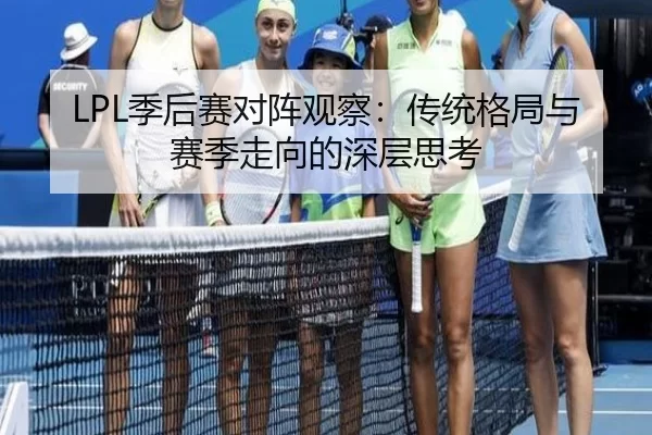 LPL季后赛对阵观察：传统格局与赛季走向的深层思考