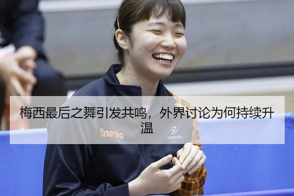 梅西最后之舞引发共鸣，外界讨论为何持续升温
